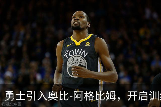 勇士引入奥比-阿格比姆，开启训练营的新篇章